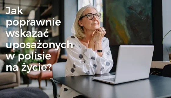 Jak poprawnie wskazać uposażonych w polisie na życie? Jak poprawnie wskazać uposażonych w polisie na życie?